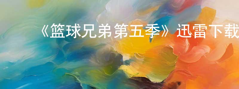 曾凯娟发布《篮球兄弟第五季》迅雷下载/在线观看-都市情感-美剧天堂